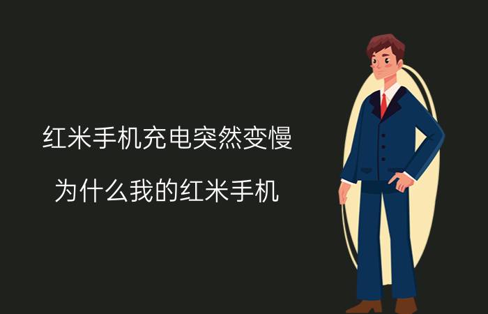 红米手机充电突然变慢 为什么我的红米手机，充电突然变慢？